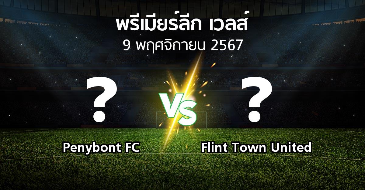 โปรแกรมบอล : Penybont FC vs Flint Town United (พรีเมียร์ลีก-เวลส์ 2024-2025)