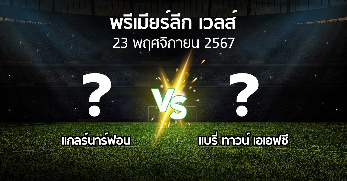 โปรแกรมบอล : แกลร์นาร์ฟอน vs แบรี่ ทาวน์ เอเอฟซี (พรีเมียร์ลีก-เวลส์ 2024-2025)