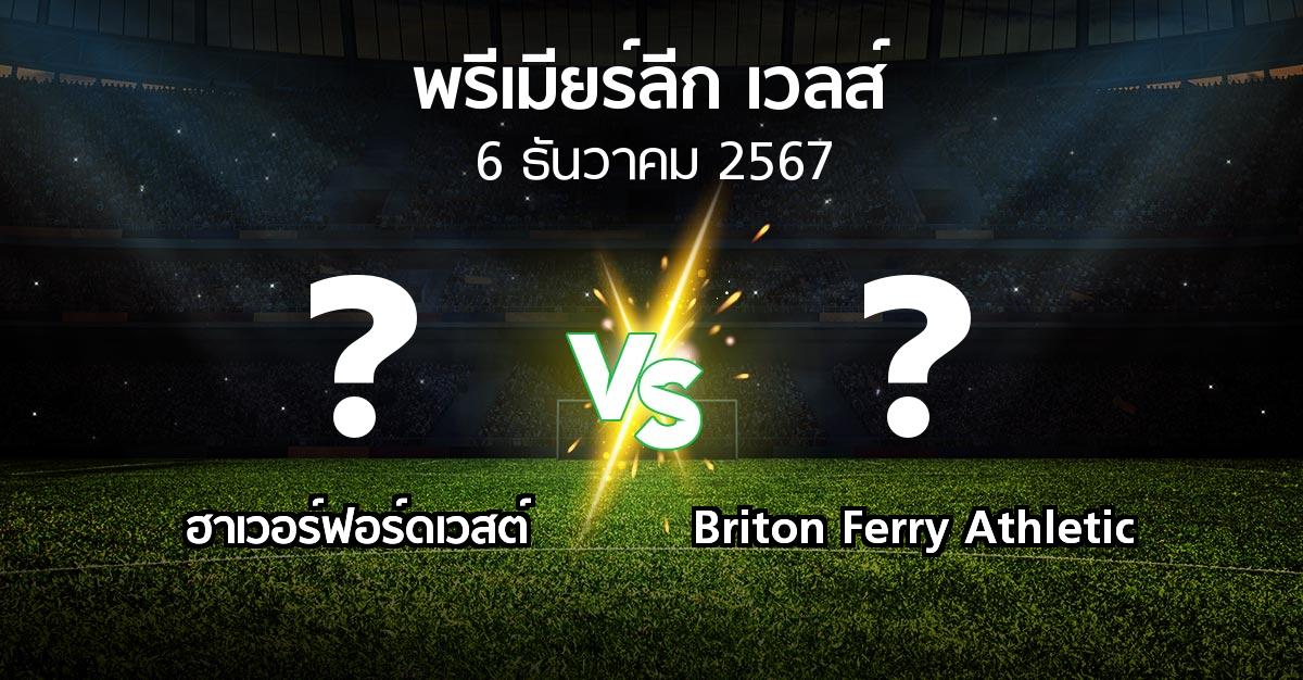 โปรแกรมบอล : ฮาเวอร์ฟอร์ดเวสต์ vs Briton Ferry Athletic (พรีเมียร์ลีก-เวลส์ 2024-2025)