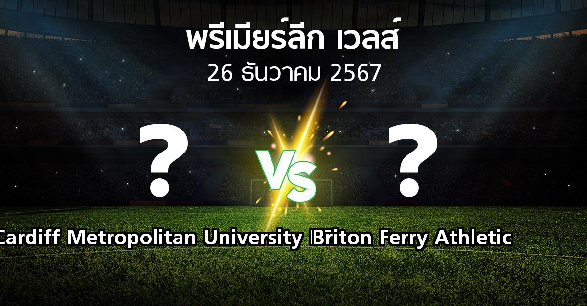 โปรแกรมบอล : Cardiff Metropolitan University FC vs Briton Ferry Athletic (พรีเมียร์ลีก-เวลส์ 2024-2025)