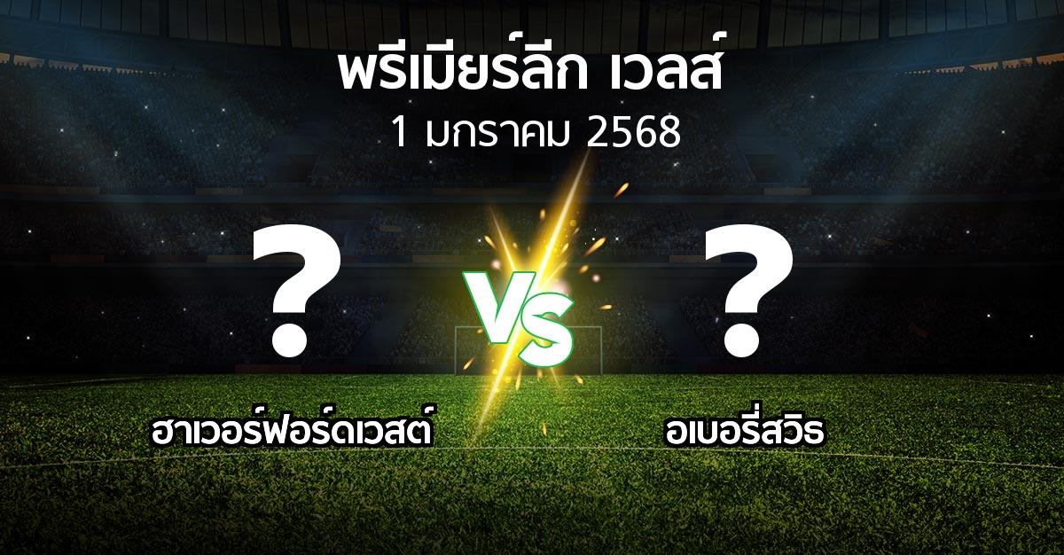 โปรแกรมบอล : ฮาเวอร์ฟอร์ดเวสต์ vs อเบอรี่สวิธ (พรีเมียร์ลีก-เวลส์ 2024-2025)