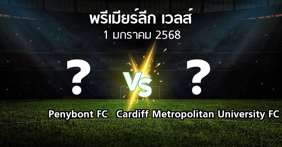 โปรแกรมบอล : Penybont FC vs Cardiff Metropolitan University FC (พรีเมียร์ลีก-เวลส์ 2024-2025)