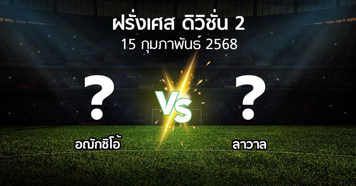 โปรแกรมบอล : อฌักซิโอ้  vs ลาวาล (ฝรั่งเศส-ดิวิชั่น-2 2024-2025)