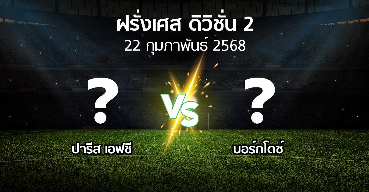 โปรแกรมบอล : ปารีส เอฟซี vs บอร์กโดซ์ (ฝรั่งเศส-ดิวิชั่น-2 2024-2025)