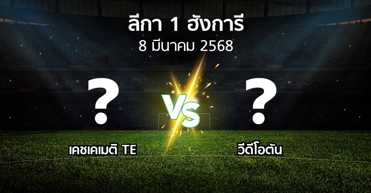 โปรแกรมบอล : เคชเคเมติ TE vs วีดีโอตัน (ลีกา-1-ฮังการี 2024-2025)