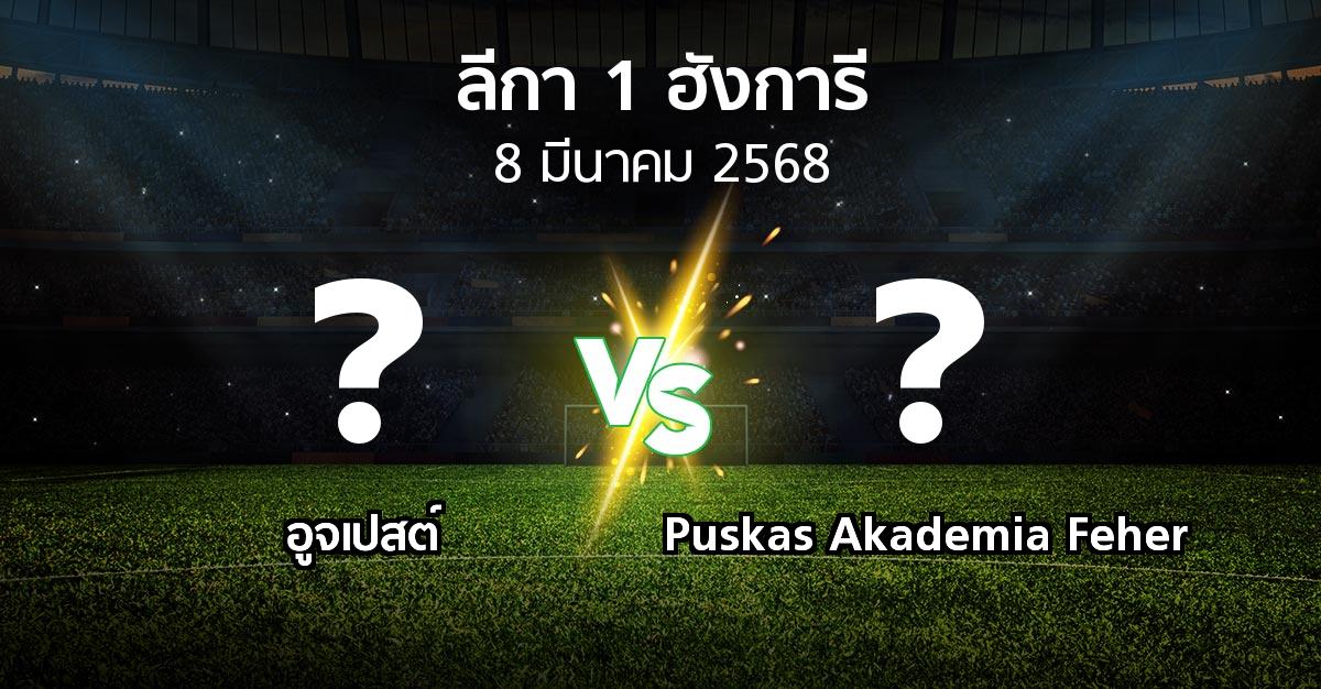 โปรแกรมบอล : อูจเปสต์ vs Puskas Akademia Feher (ลีกา-1-ฮังการี 2024-2025)