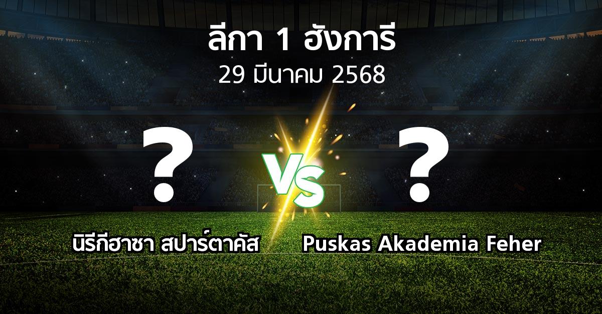 โปรแกรมบอล : นิรีกีฮาซา สปาร์ตาคัส vs Puskas Akademia Feher (ลีกา-1-ฮังการี 2024-2025)