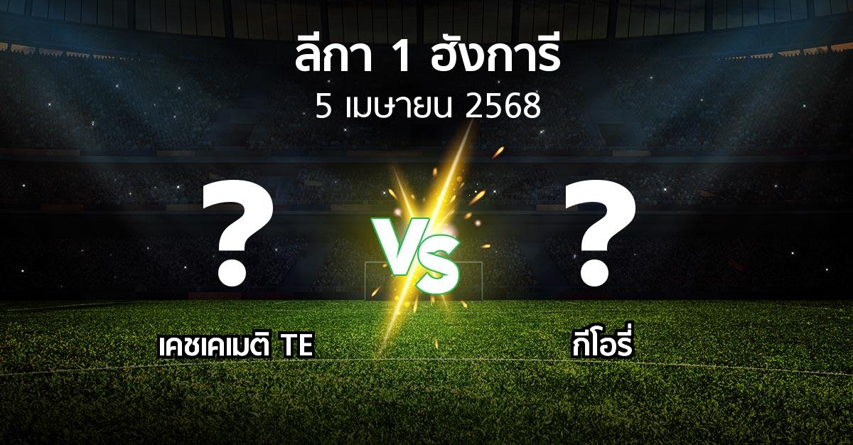 โปรแกรมบอล : เคชเคเมติ TE vs กีโอรี่ (ลีกา-1-ฮังการี 2024-2025)