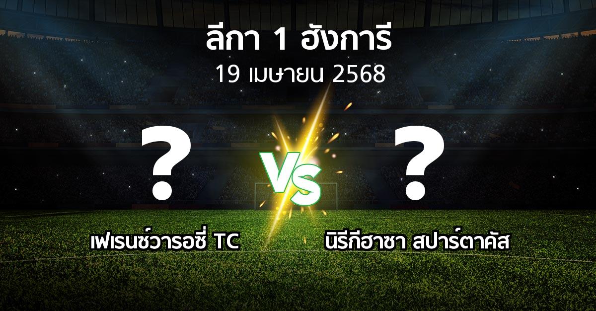 โปรแกรมบอล : เฟเรนซ์วารอซี่ TC vs นิรีกีฮาซา สปาร์ตาคัส (ลีกา-1-ฮังการี 2024-2025)