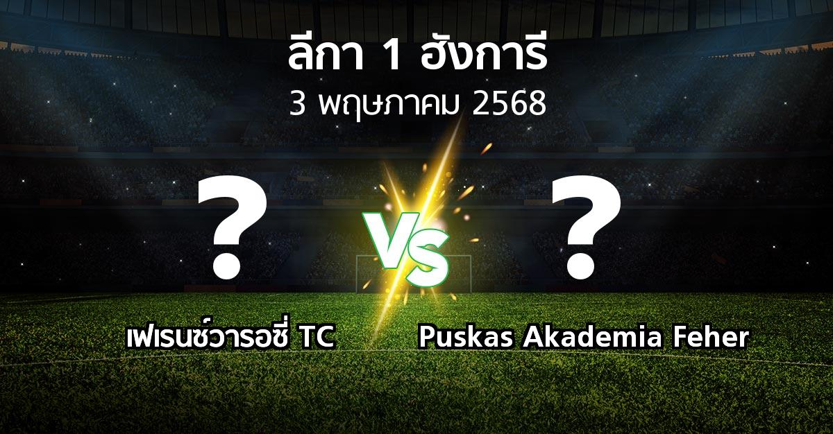 โปรแกรมบอล : เฟเรนซ์วารอซี่ TC vs Puskas Akademia Feher (ลีกา-1-ฮังการี 2024-2025)