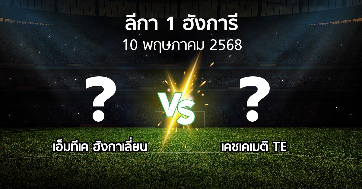 โปรแกรมบอล : เอ็มทีเค ฮังกาเลี่ยน vs เคชเคเมติ TE (ลีกา-1-ฮังการี 2024-2025)