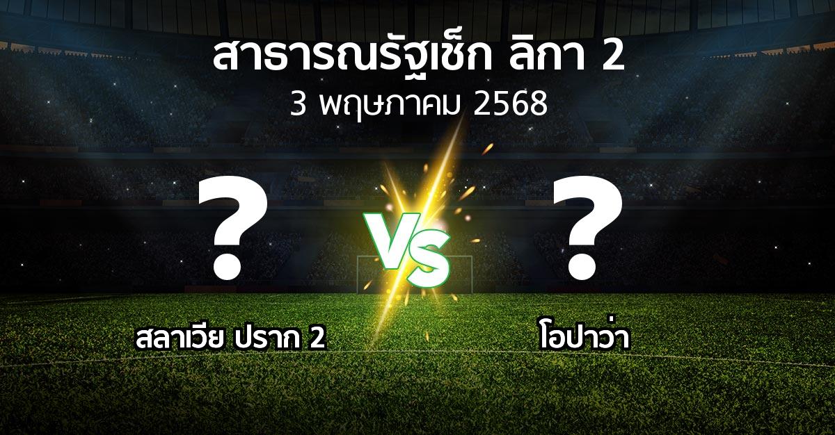 โปรแกรมบอล : สลาเวีย ปราก 2 vs โอปาว่า (สาธารณรัฐเช็ก-ลิกา-2 2024-2025)