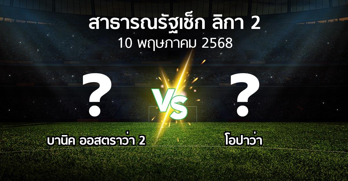 โปรแกรมบอล : บานิค ออสตราว่า 2 vs โอปาว่า (สาธารณรัฐเช็ก-ลิกา-2 2024-2025)