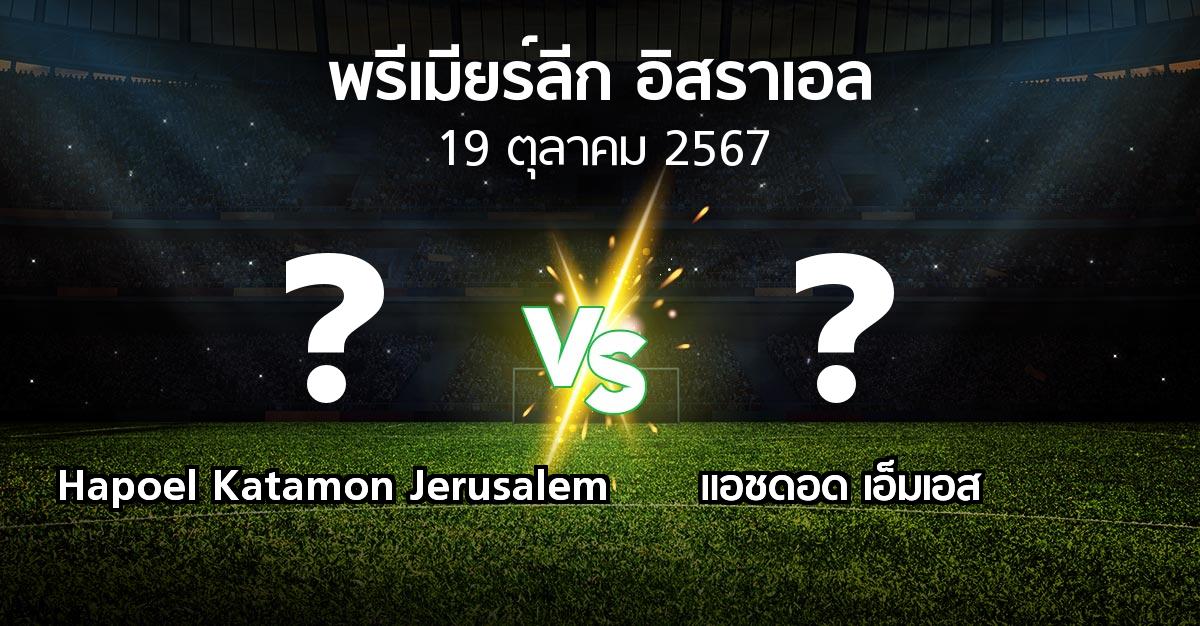 โปรแกรมบอล : Hapoel Katamon Jerusalem vs แอชดอด เอ็มเอส (พรีเมียร์ลีก-อิสราเอล 2024-2025)