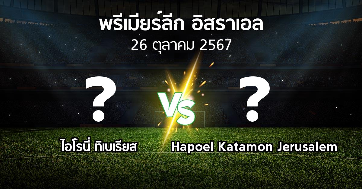 โปรแกรมบอล : ไอโรนี่ ทิเบเรียส vs Hapoel Katamon Jerusalem (พรีเมียร์ลีก-อิสราเอล 2024-2025)