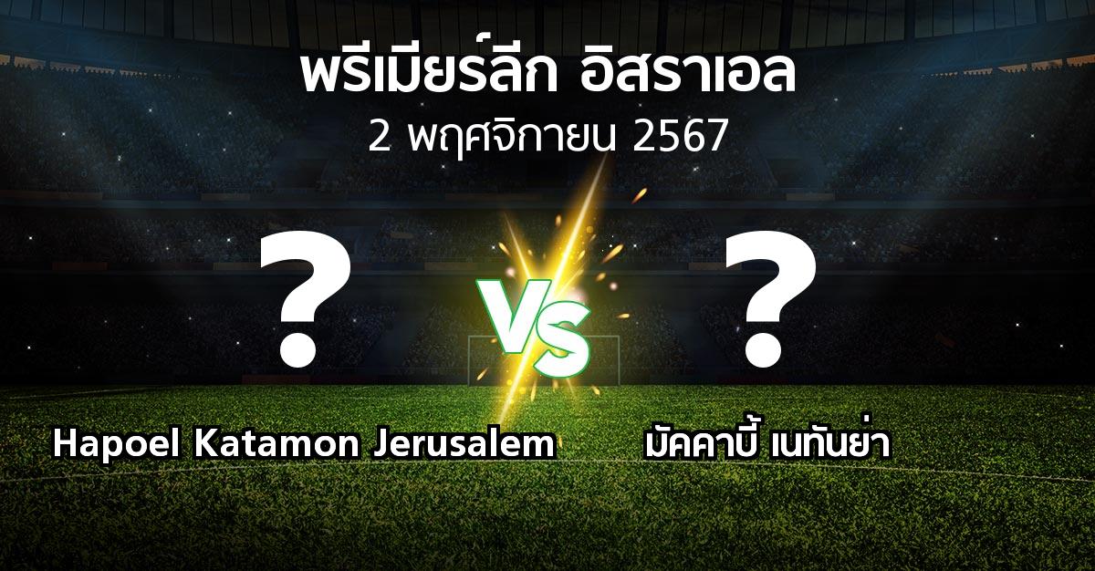โปรแกรมบอล : Hapoel Katamon Jerusalem vs มัคคาบี้ เนทันย่า (พรีเมียร์ลีก-อิสราเอล 2024-2025)