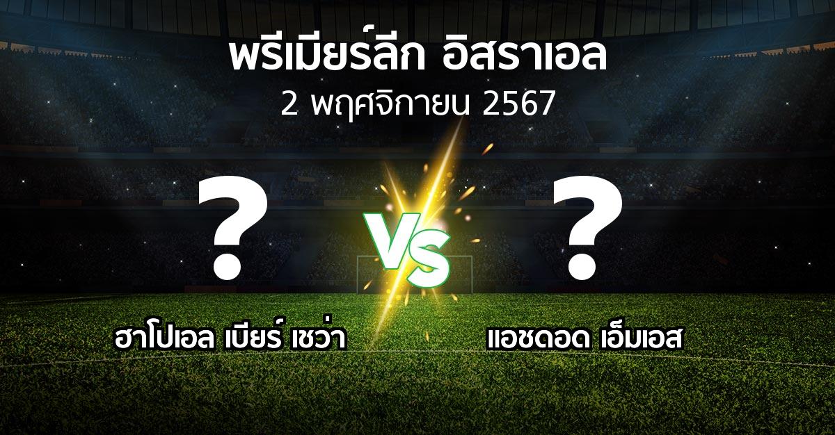 โปรแกรมบอล : ฮาโปเอล เบียร์ เชว่า vs แอชดอด เอ็มเอส (พรีเมียร์ลีก-อิสราเอล 2024-2025)