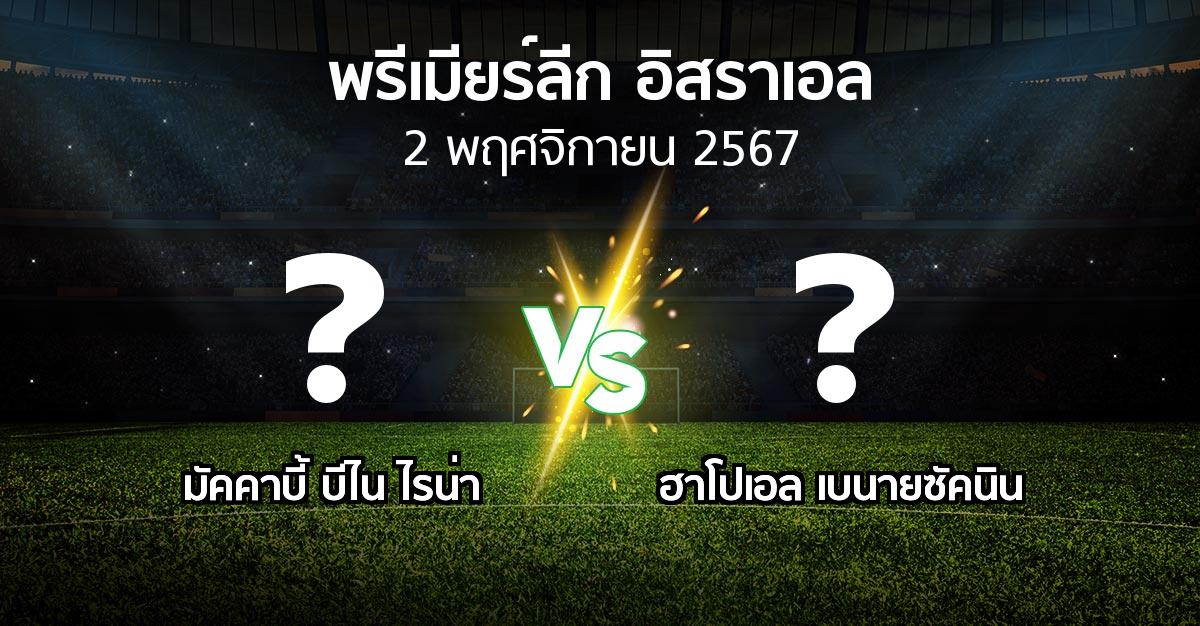 โปรแกรมบอล : มัคคาบี้ บีไน ไรน่า vs ฮาโปเอล เบนายซัคนิน (พรีเมียร์ลีก-อิสราเอล 2024-2025)