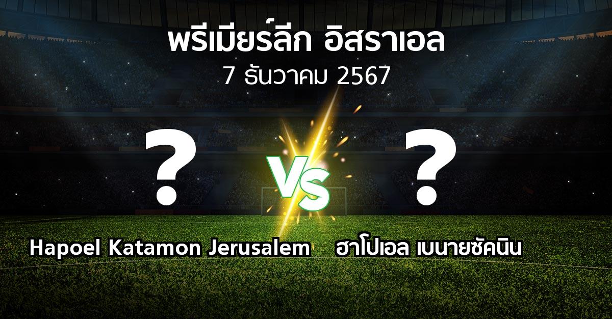 โปรแกรมบอล : Hapoel Katamon Jerusalem vs ฮาโปเอล เบนายซัคนิน (พรีเมียร์ลีก-อิสราเอล 2024-2025)