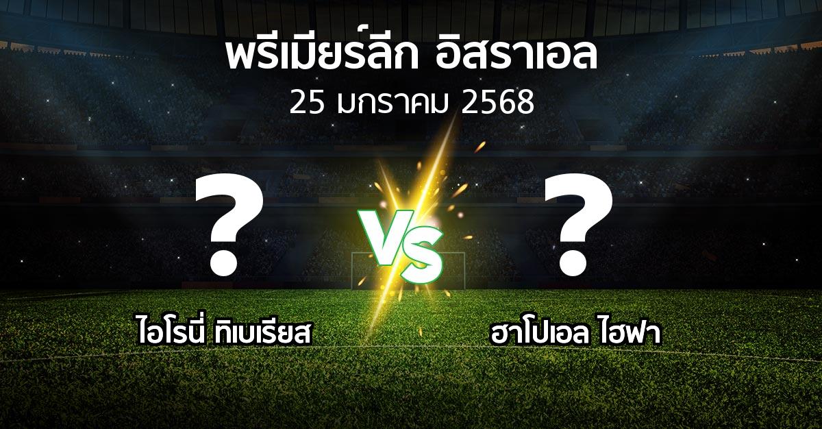 โปรแกรมบอล : ไอโรนี่ ทิเบเรียส vs ฮาโปเอล ไฮฟา (พรีเมียร์ลีก-อิสราเอล 2024-2025)