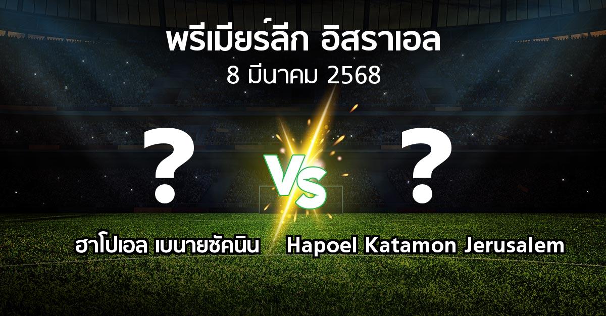 โปรแกรมบอล : ฮาโปเอล เบนายซัคนิน vs Hapoel Katamon Jerusalem (พรีเมียร์ลีก-อิสราเอล 2024-2025)