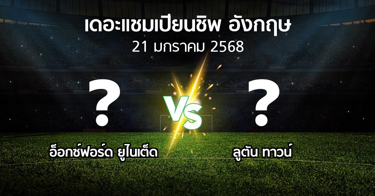 โปรแกรมบอล : อ็อกซ์ฟอร์ด ยูไนเต็ด vs ลูตัน ทาวน์ (เดอะ แชมเปียนชิพ 2024-2025)