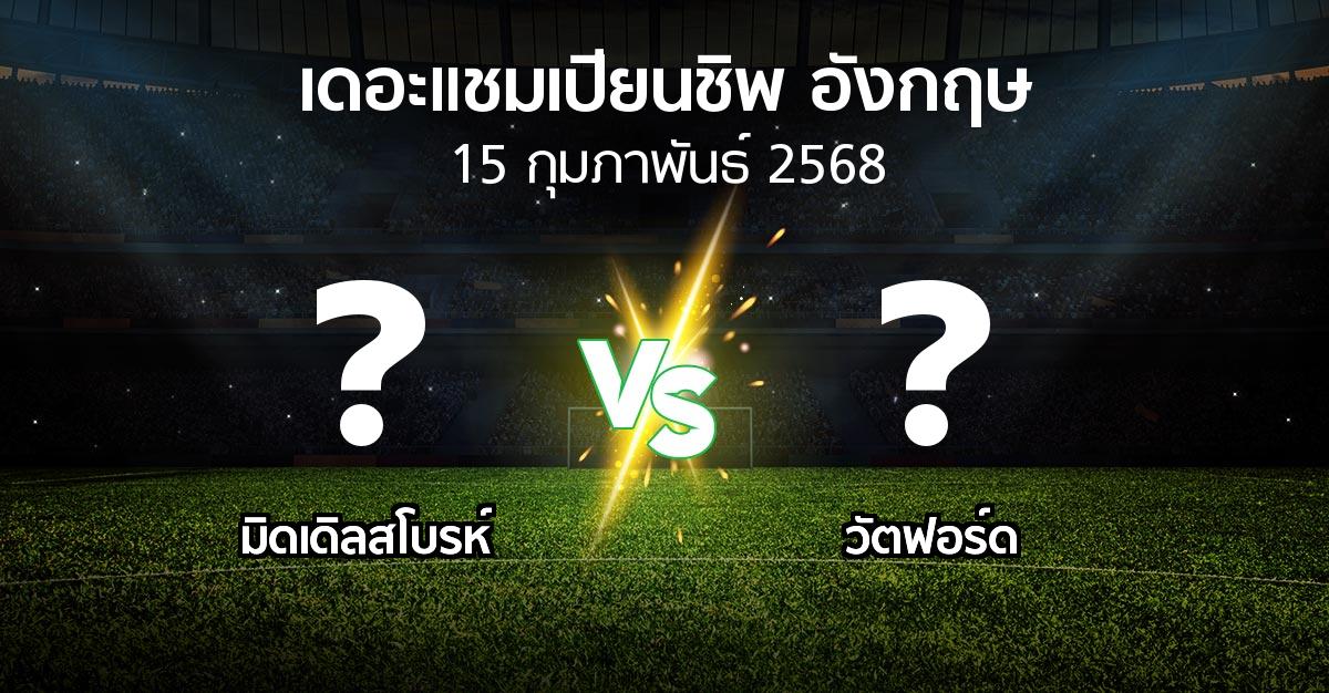 โปรแกรมบอล : มิดเดิ้ล vs วัตฟอร์ด (เดอะ แชมเปียนชิพ 2024-2025)