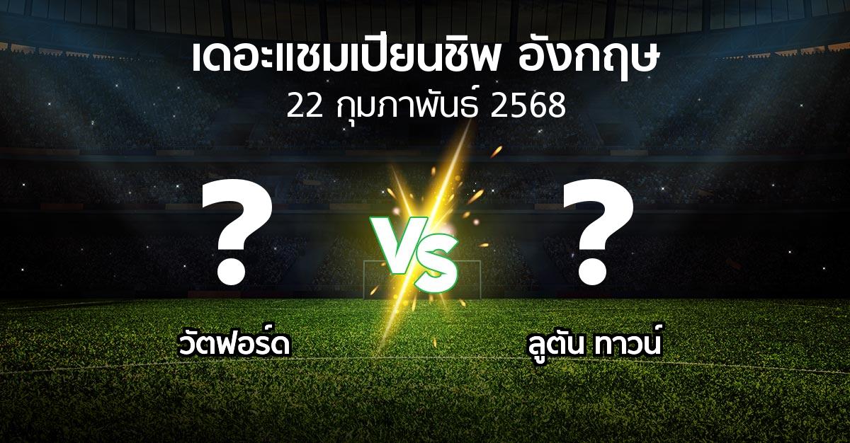 โปรแกรมบอล : วัตฟอร์ด vs ลูตัน ทาวน์ (เดอะ แชมเปียนชิพ 2024-2025)