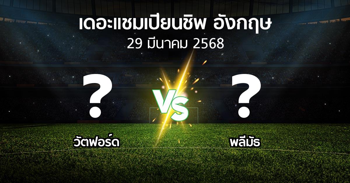 โปรแกรมบอล : วัตฟอร์ด vs พลีมัธ (เดอะ แชมเปียนชิพ 2024-2025)