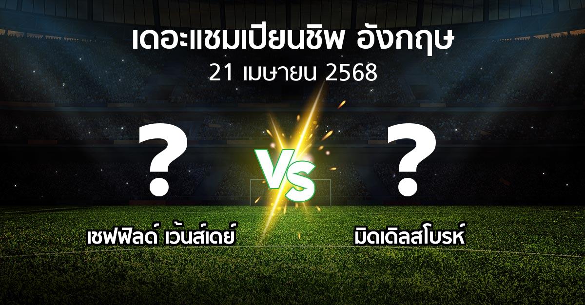 โปรแกรมบอล : เชฟฟิลด์ เว้นส์เดย์ vs มิดเดิ้ล (เดอะ แชมเปียนชิพ 2024-2025)