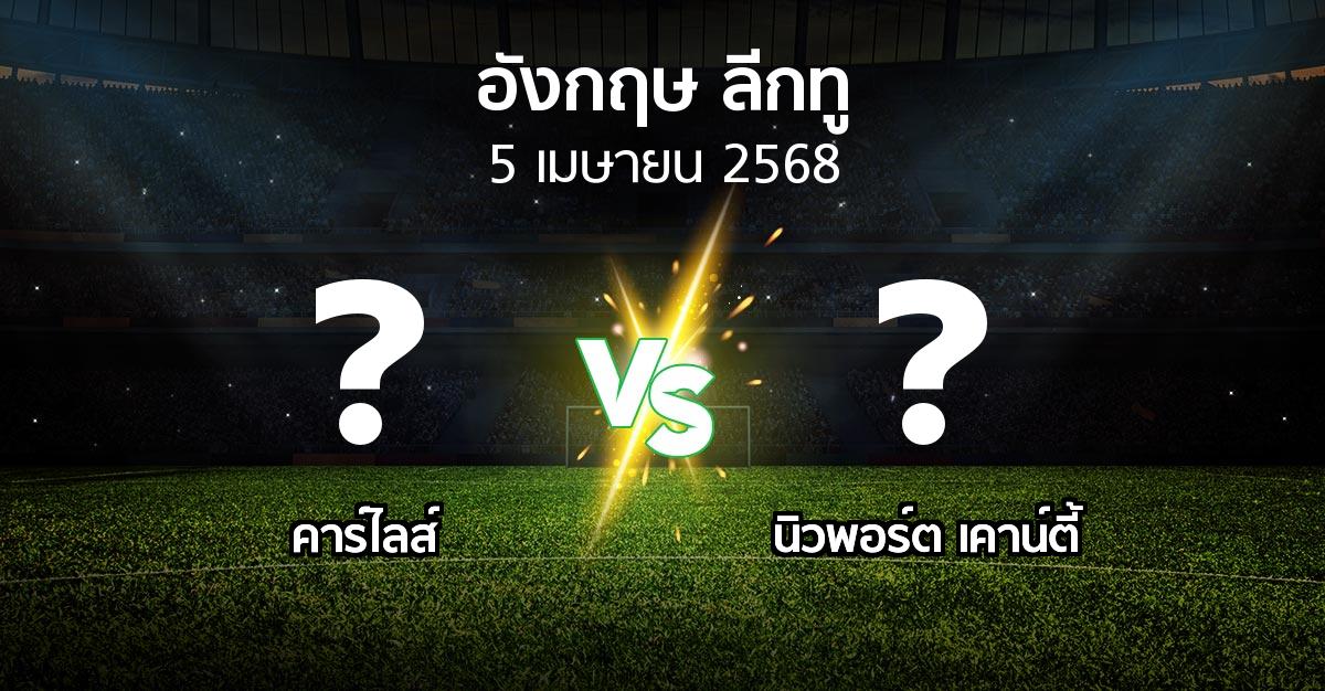 โปรแกรมบอล : คาร์ไลส์ vs นิวพอร์ต เคาน์ตี้ (อังกฤษดิวิชั่น2 2024-2025)