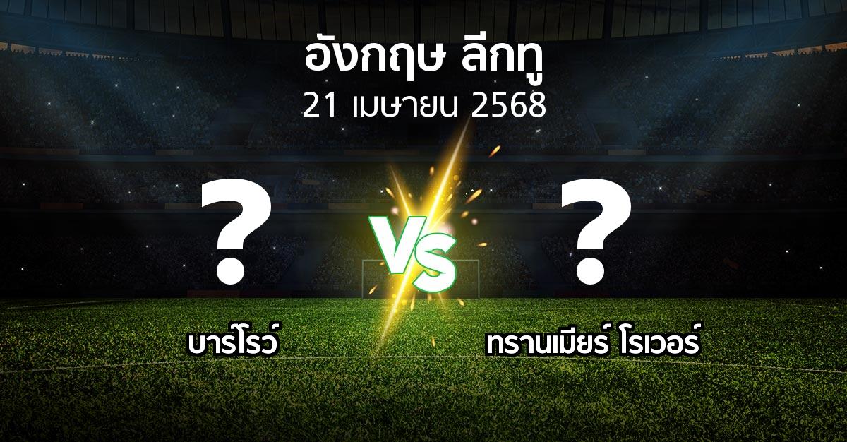 โปรแกรมบอล : บาร์โรว์ vs ทรานเมียร์ โรเวอร์ (อังกฤษดิวิชั่น2 2024-2025)