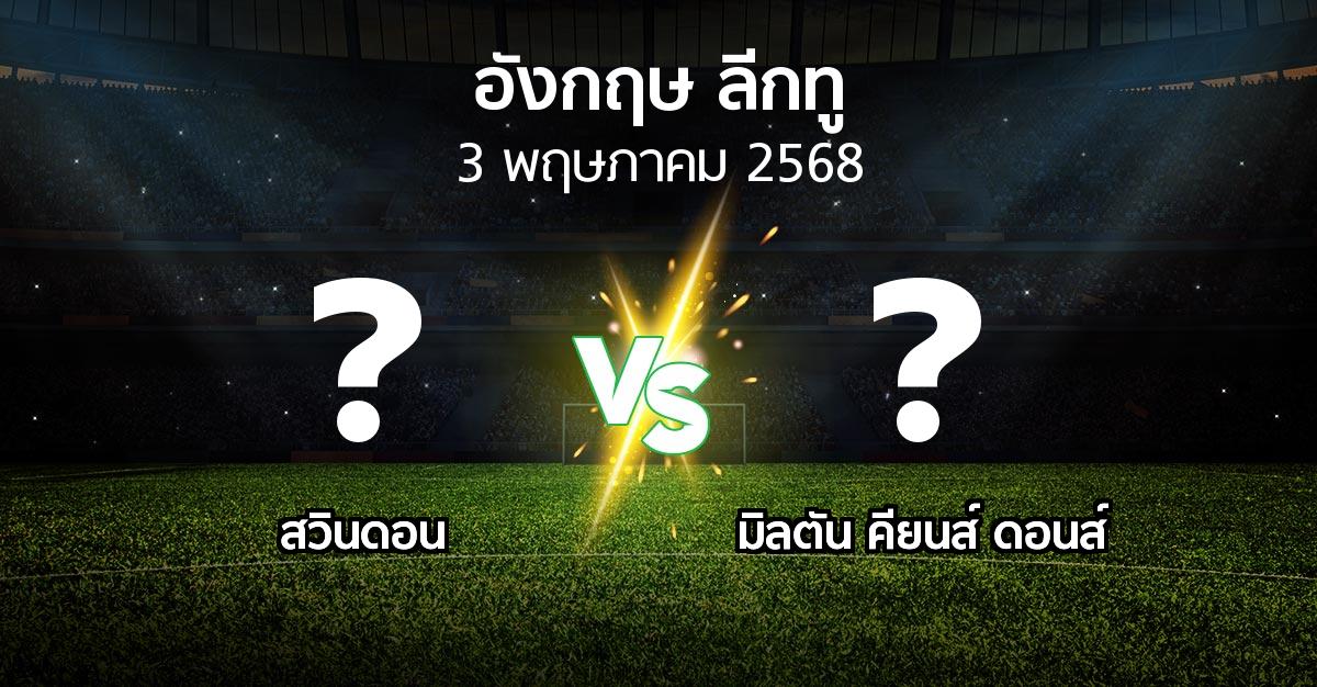 โปรแกรมบอล : สวินดอน vs มิลตัน คียนส์ ดอนส์ (อังกฤษดิวิชั่น2 2024-2025)