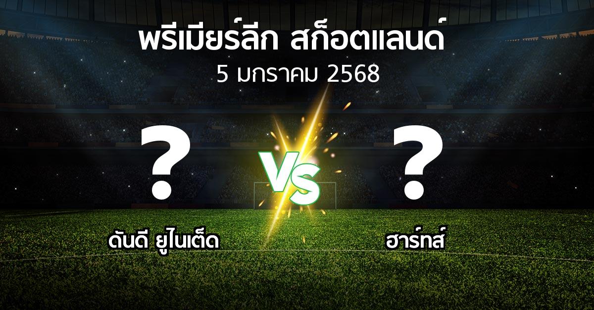 โปรแกรมบอล : ดันดี ยูไนเต็ด vs ฮาร์ทส์ (สก็อตติชพรีเมียร์ลีก 2024-2025)