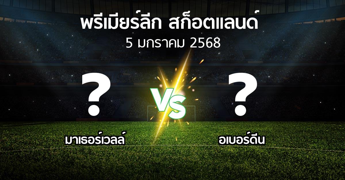 โปรแกรมบอล : มาเธอร์เวลล์ vs อเบอร์ดีน (สก็อตติชพรีเมียร์ลีก 2024-2025)