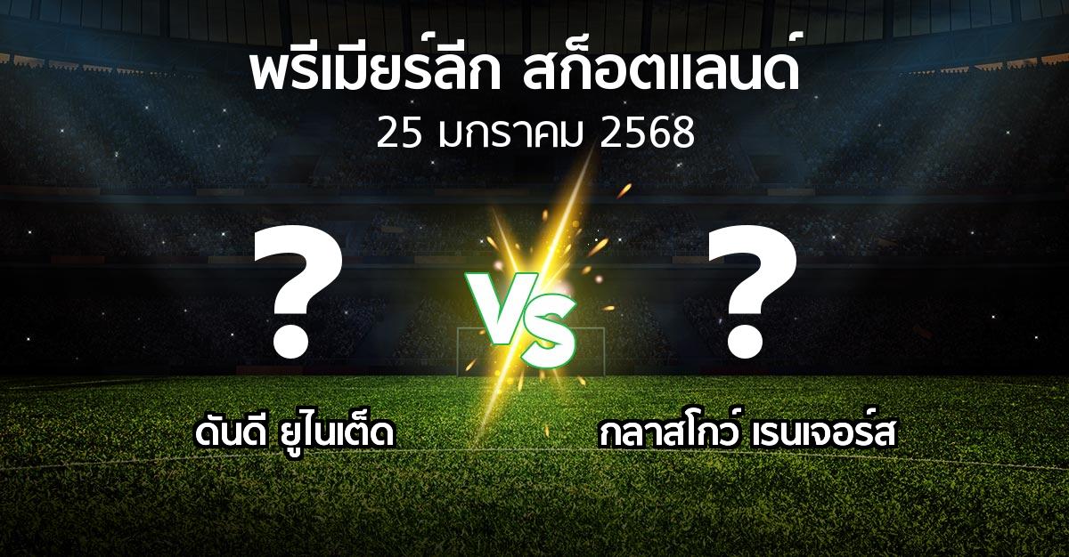 โปรแกรมบอล : ดันดี ยูไนเต็ด vs กลาสโกว์ เรนเจอร์ส (สก็อตติชพรีเมียร์ลีก 2024-2025)