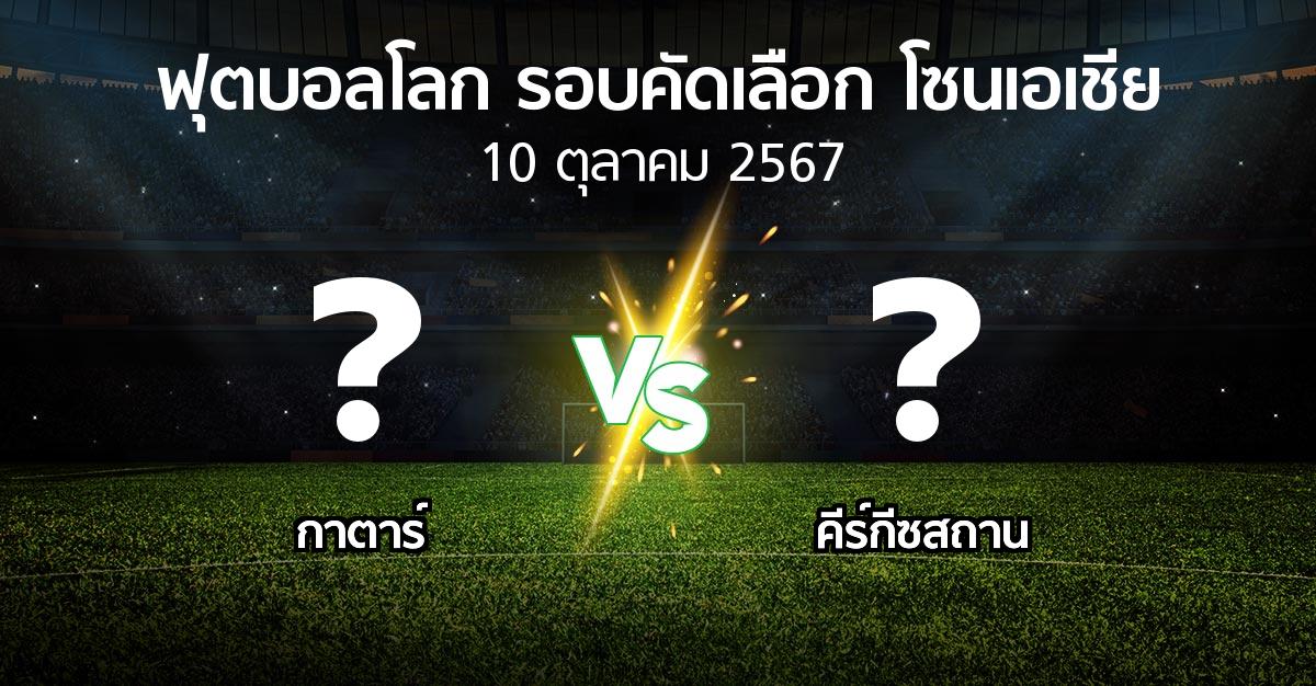 โปรแกรมบอล : กาตาร์ vs คีร์กีซสถาน (ฟุตบอลโลก-รอบคัดเลือก-โซนเอเชีย 2023-2025)