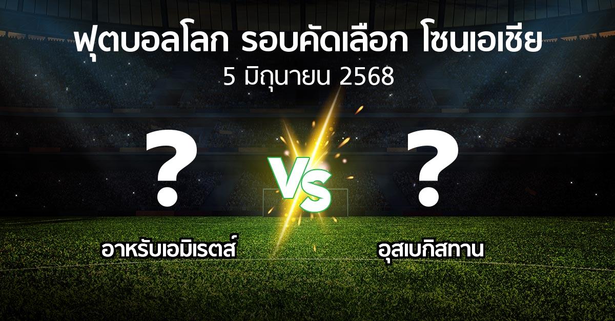 โปรแกรมบอล : อาหรับเอมิเรตส์ vs อุสเบกิสทาน (ฟุตบอลโลก-รอบคัดเลือก-โซนเอเชีย 2023-2025)