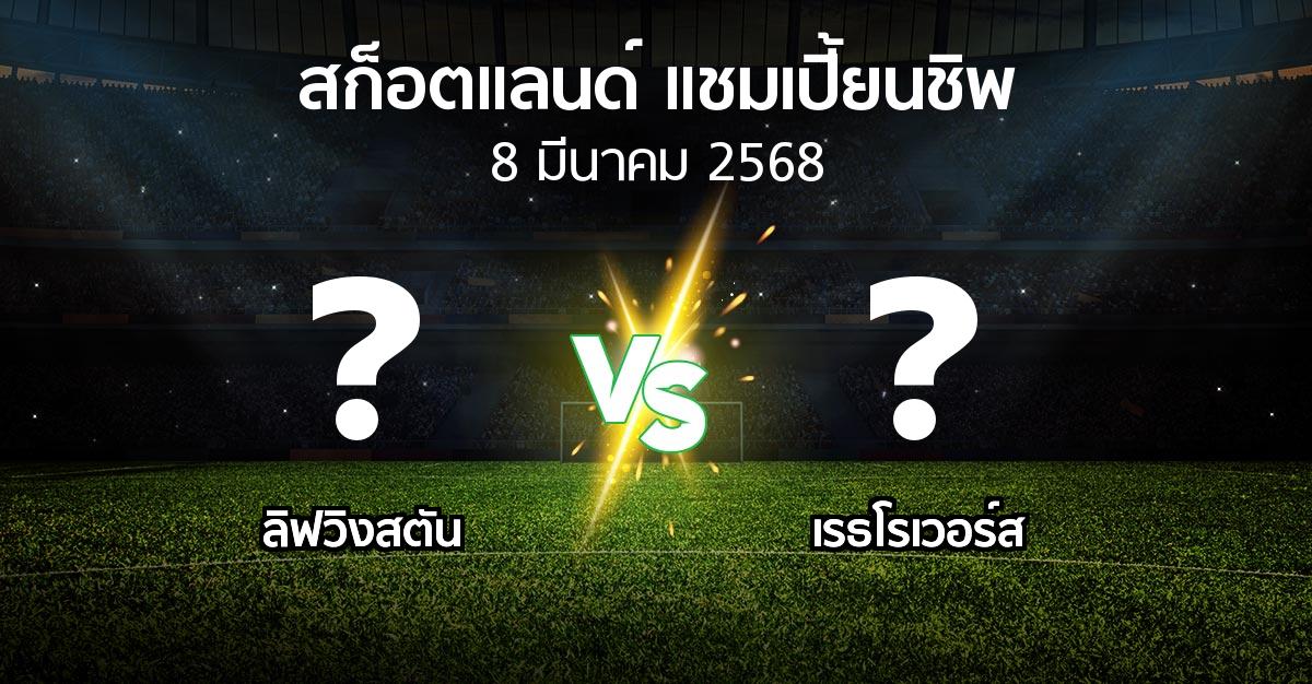 โปรแกรมบอล : ลิฟวิงสตัน vs เรธโรเวอร์ส (สก็อตแลนด์-แชมเปี้ยนชิพ 2024-2025)