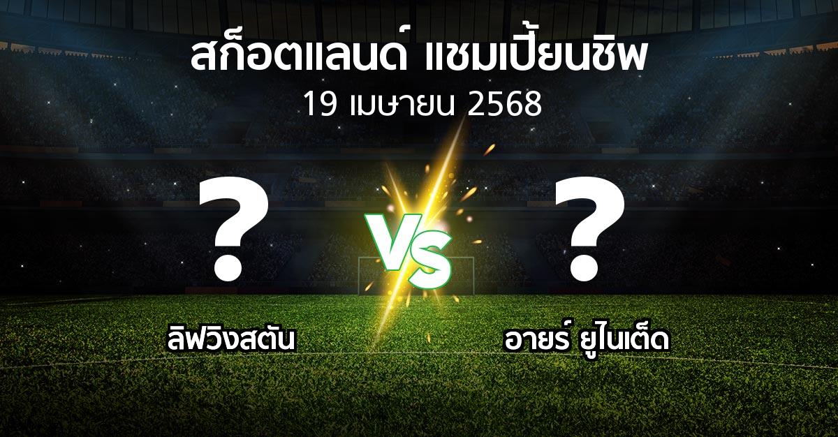 โปรแกรมบอล : ลิฟวิงสตัน vs อายร์ ยูไนเต็ด (สก็อตแลนด์-แชมเปี้ยนชิพ 2024-2025)