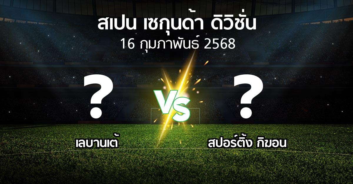 โปรแกรมบอล : เลบานเต้ vs สปอร์ติ้ง กิฆอน (สเปน-เซกุนด้า-ดิวิชั่น 2024-2025)