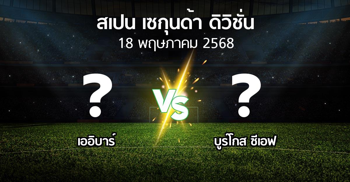 โปรแกรมบอล : เออิบาร์ vs บูร์โกส ซีเอฟ (สเปน-เซกุนด้า-ดิวิชั่น 2024-2025)