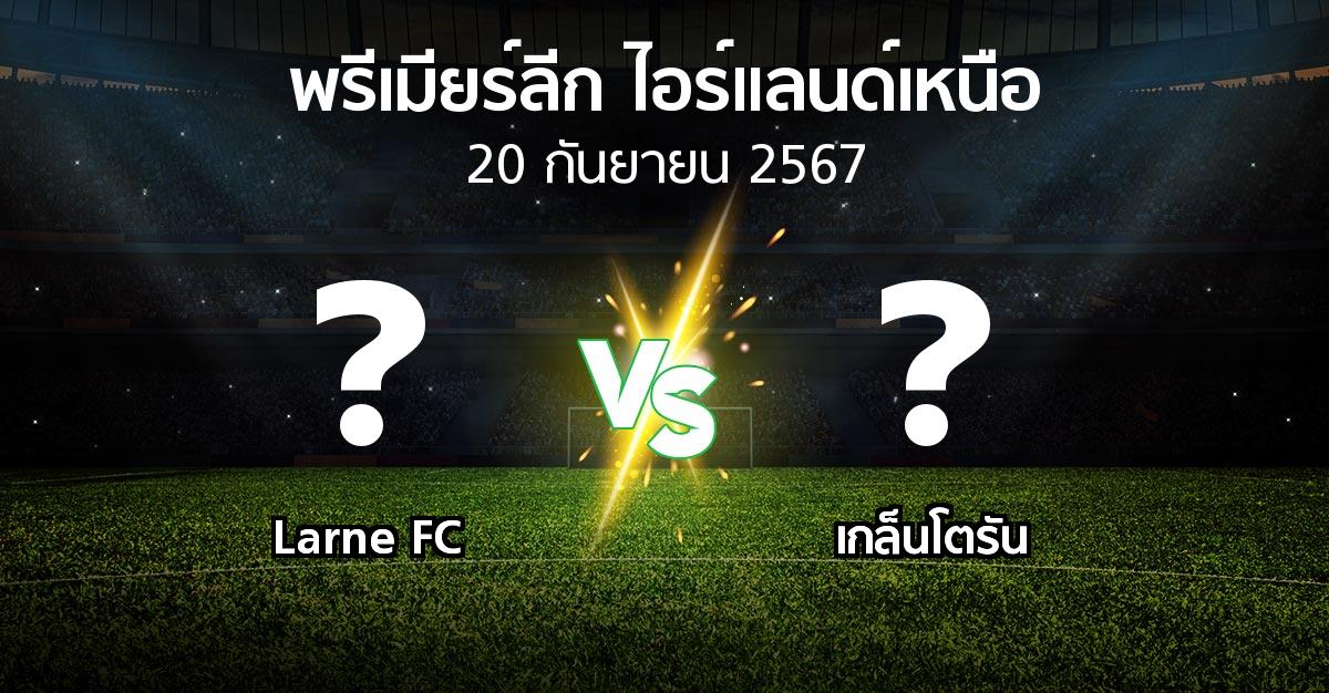 ผลบอล : Larne FC vs เกล็นโตรัน (พรีเมียร์ลีก-ไอร์แลนด์เหนือ 2024-2025)