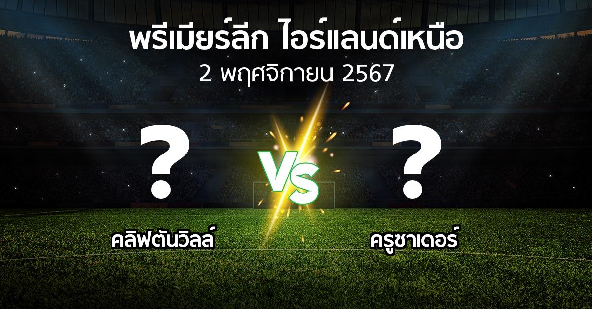 โปรแกรมบอล : คลิฟตันวิลล์ vs ครูซาเดอร์ (พรีเมียร์ลีก-ไอร์แลนด์เหนือ 2024-2025)