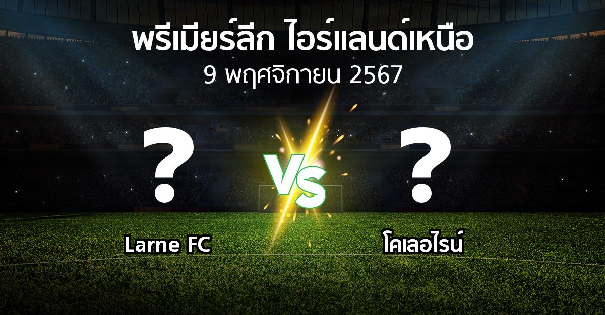 โปรแกรมบอล : Larne FC vs โคเลอไรน์ (พรีเมียร์ลีก-ไอร์แลนด์เหนือ 2024-2025)