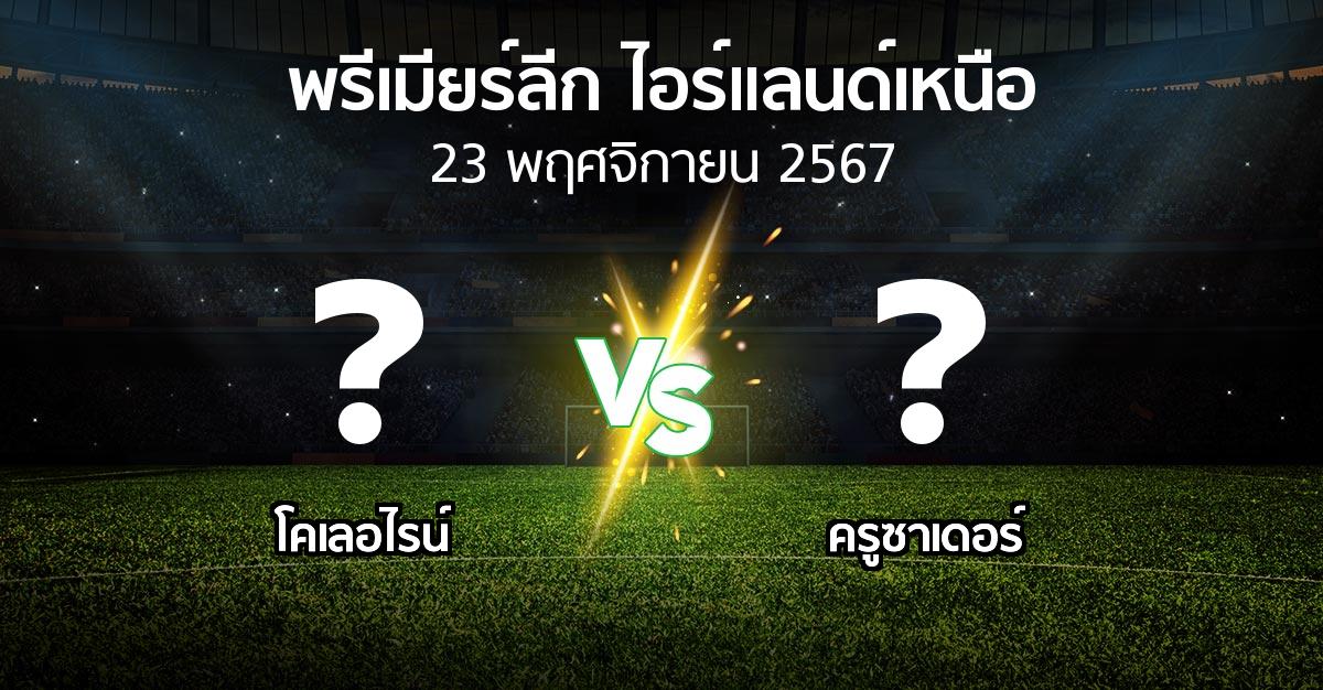 โปรแกรมบอล : โคเลอไรน์ vs ครูซาเดอร์ (พรีเมียร์ลีก-ไอร์แลนด์เหนือ 2024-2025)