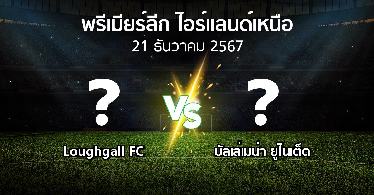 โปรแกรมบอล : Loughgall FC vs บัลเล่เมน่า ยูไนเต็ด (พรีเมียร์ลีก-ไอร์แลนด์เหนือ 2024-2025)