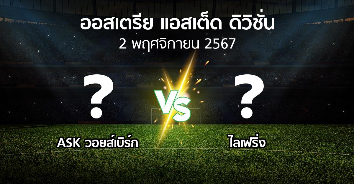 โปรแกรมบอล : ASK วอยส์เบิร์ก vs ไลเฟริ่ง (ออสเตรีย-แอสเต็ด-ดิวิชั่น 2024-2025)