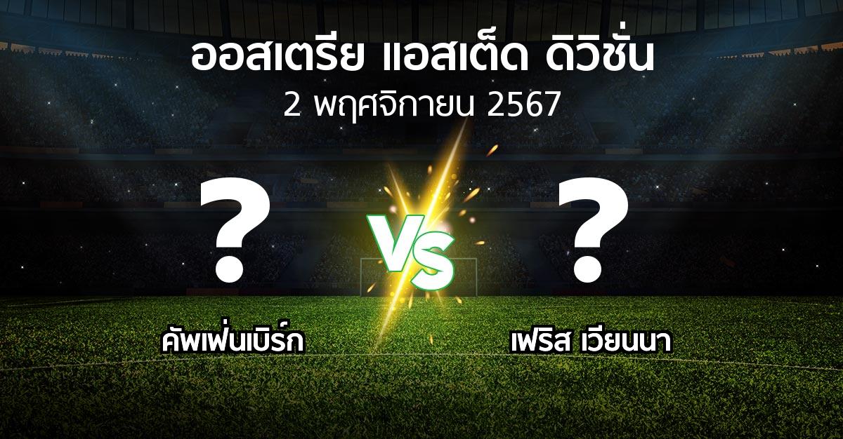 โปรแกรมบอล : คัพเฟ่นเบิร์ก vs เฟริส เวียนนา (ออสเตรีย-แอสเต็ด-ดิวิชั่น 2024-2025)