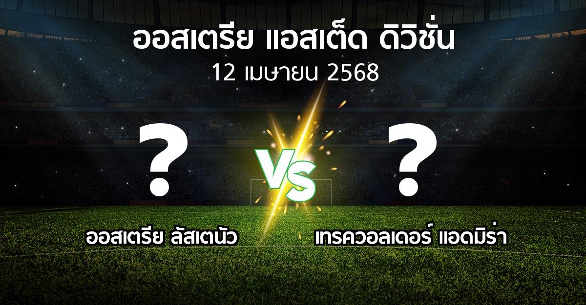 โปรแกรมบอล : Lusten vs เทรควอลเดอร์ แอดมิร่า (ออสเตรีย-แอสเต็ด-ดิวิชั่น 2024-2025)